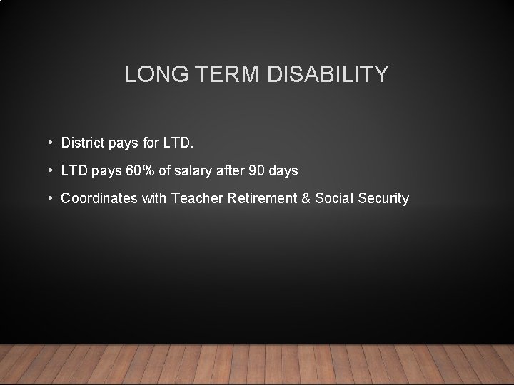 LONG TERM DISABILITY • District pays for LTD. • LTD pays 60% of salary