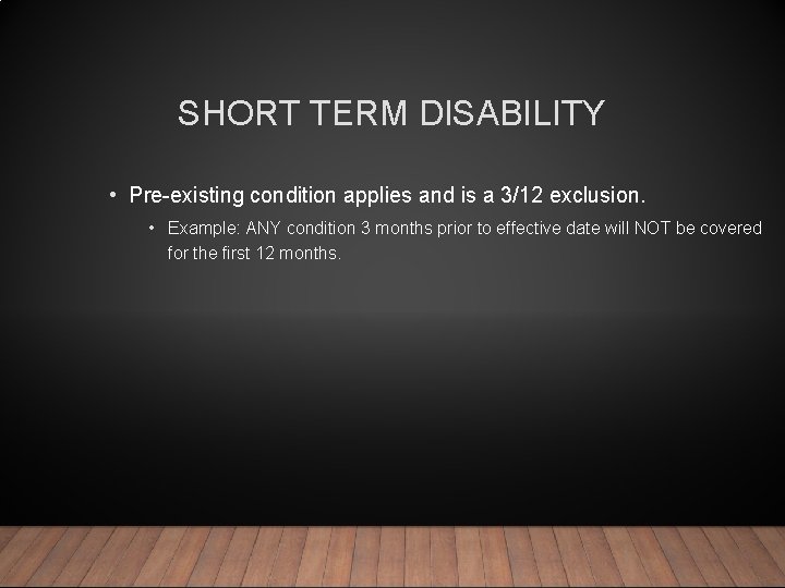 SHORT TERM DISABILITY • Pre-existing condition applies and is a 3/12 exclusion. • Example: