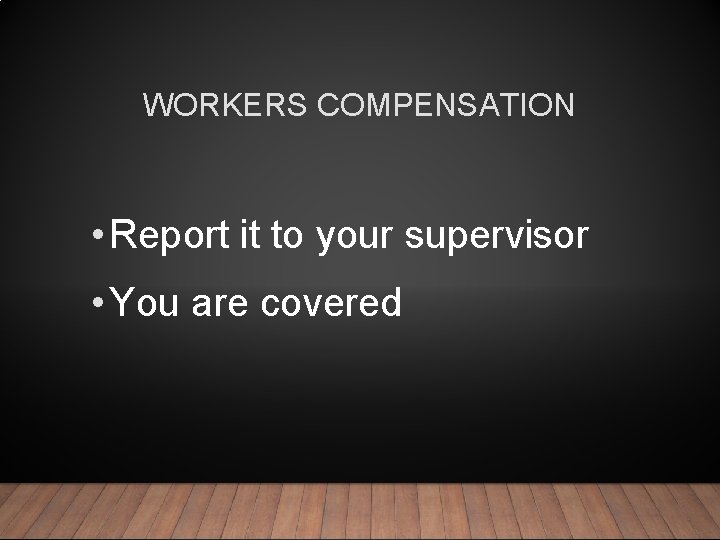 WORKERS COMPENSATION • Report it to your supervisor • You are covered 