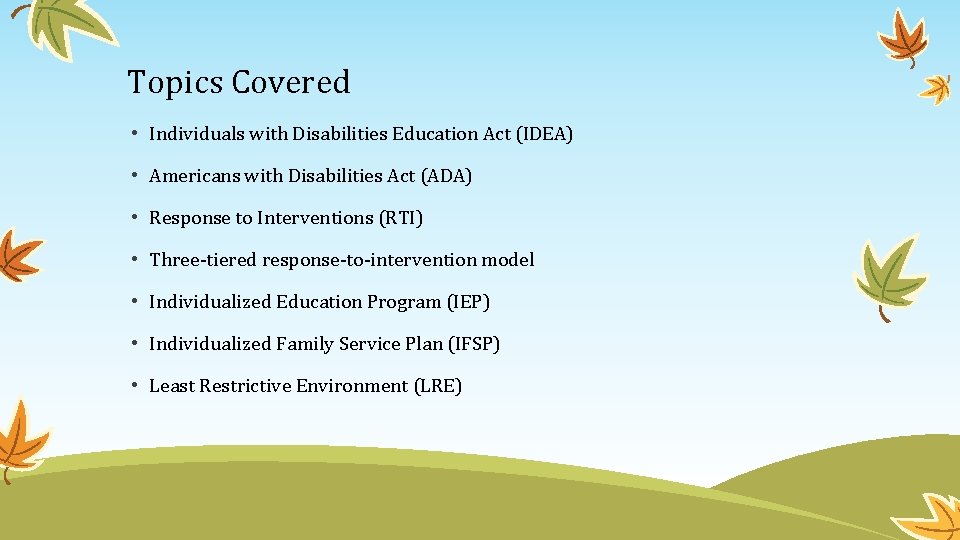 Topics Covered • Individuals with Disabilities Education Act (IDEA) • Americans with Disabilities Act