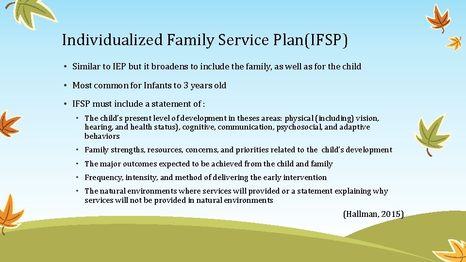 Individualized Family Service Plan(IFSP) • Similar to IEP but it broadens to include the