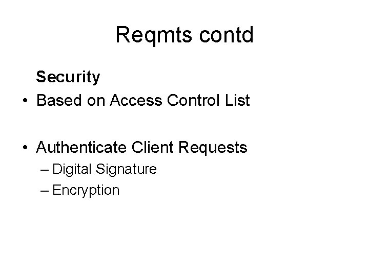Reqmts contd Security • Based on Access Control List • Authenticate Client Requests –