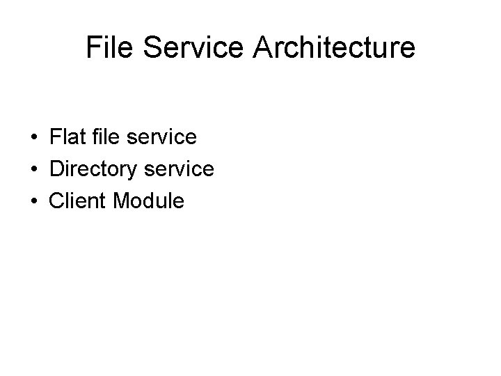 File Service Architecture • Flat file service • Directory service • Client Module 