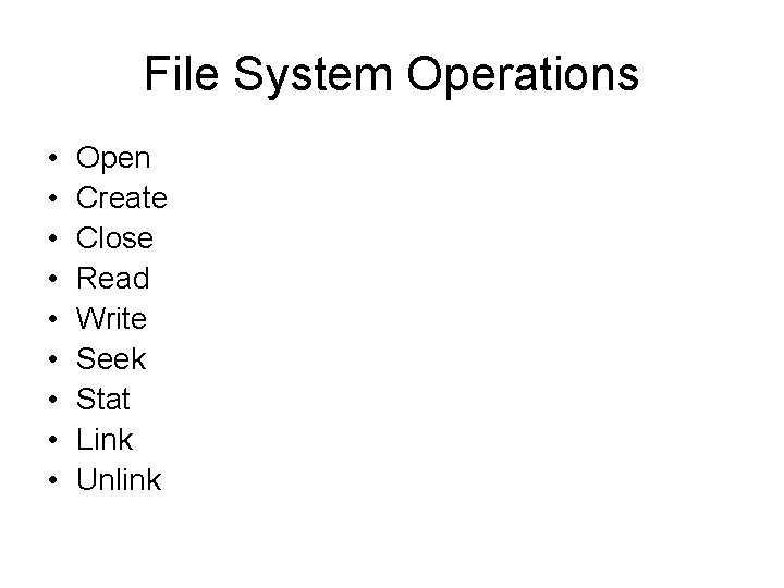 File System Operations • • • Open Create Close Read Write Seek Stat Link