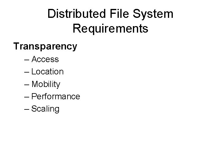 Distributed File System Requirements Transparency – Access – Location – Mobility – Performance –