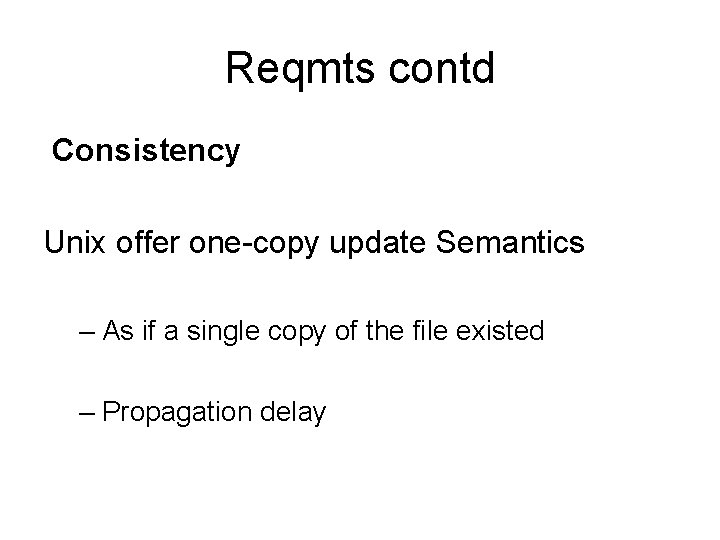 Reqmts contd Consistency Unix offer one-copy update Semantics – As if a single copy