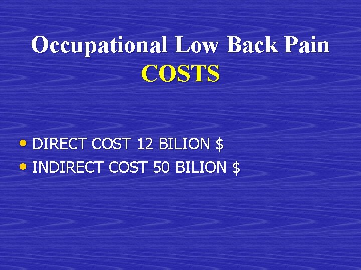 Occupational Low Back Pain COSTS • DIRECT COST 12 BILION $ • INDIRECT COST