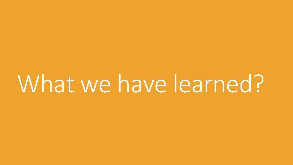 What we have learned? 