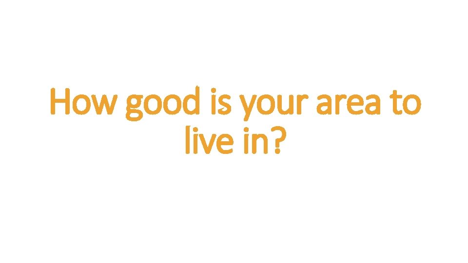 How good is your area to live in? 