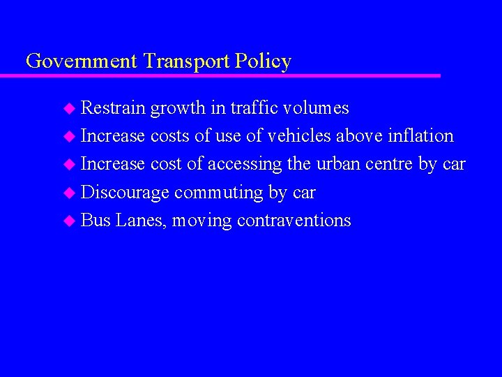 Government Transport Policy u Restrain growth in traffic volumes u Increase costs of use