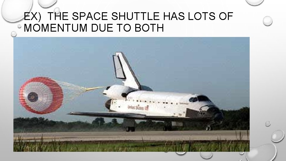 EX) THE SPACE SHUTTLE HAS LOTS OF MOMENTUM DUE TO BOTH 