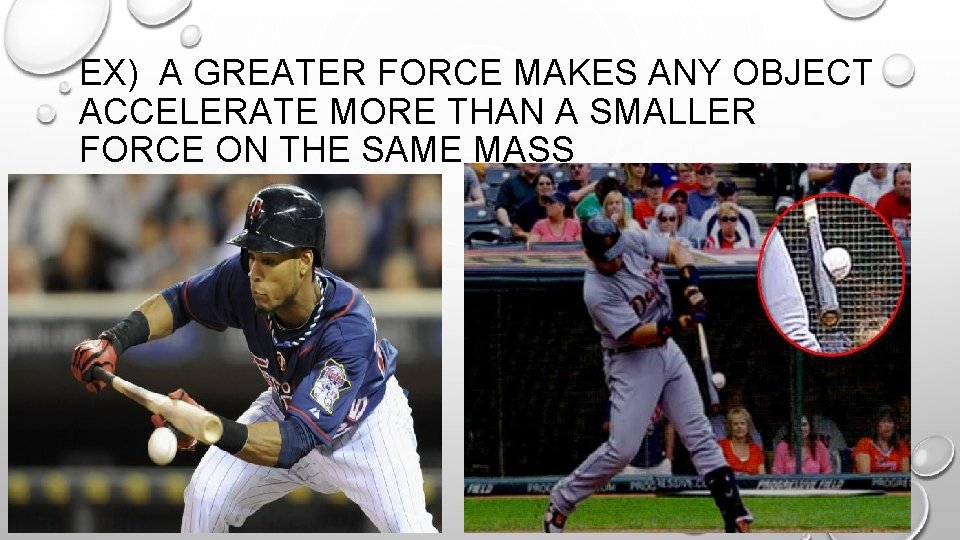 EX) A GREATER FORCE MAKES ANY OBJECT ACCELERATE MORE THAN A SMALLER FORCE ON