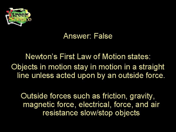 Answer: False Newton’s First Law of Motion states: Objects in motion stay in motion