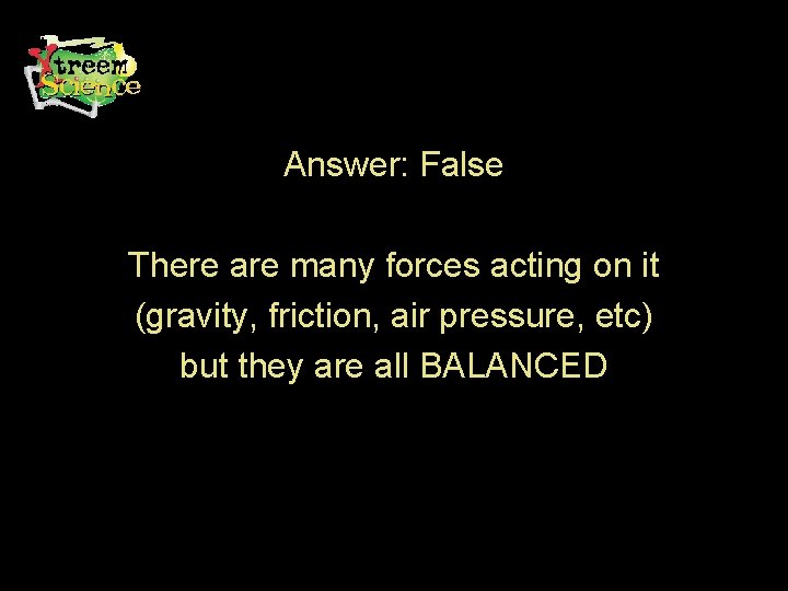 Answer: False There are many forces acting on it (gravity, friction, air pressure, etc)