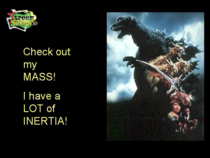 Check out my MASS! I have a LOT of INERTIA! 