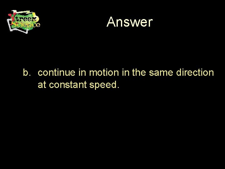 Answer b. continue in motion in the same direction at constant speed. 