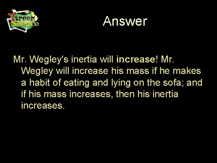 Answer Mr. Wegley's inertia will increase! Mr. Wegley will increase his mass if he