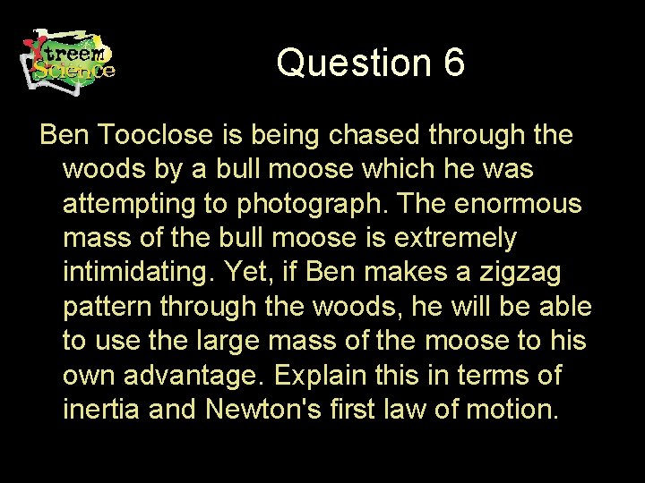 Question 6 Ben Tooclose is being chased through the woods by a bull moose