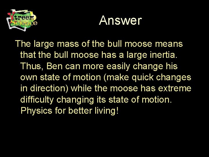 Answer The large mass of the bull moose means that the bull moose has