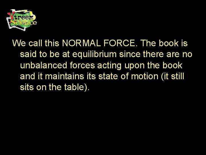 We call this NORMAL FORCE. The book is said to be at equilibrium since