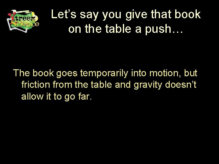 Let’s say you give that book on the table a push… The book goes
