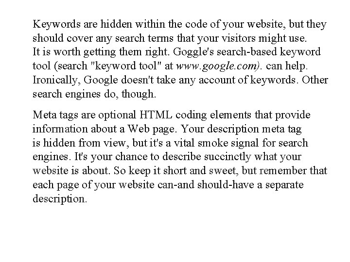 Keywords are hidden within the code of your website, but they should cover any