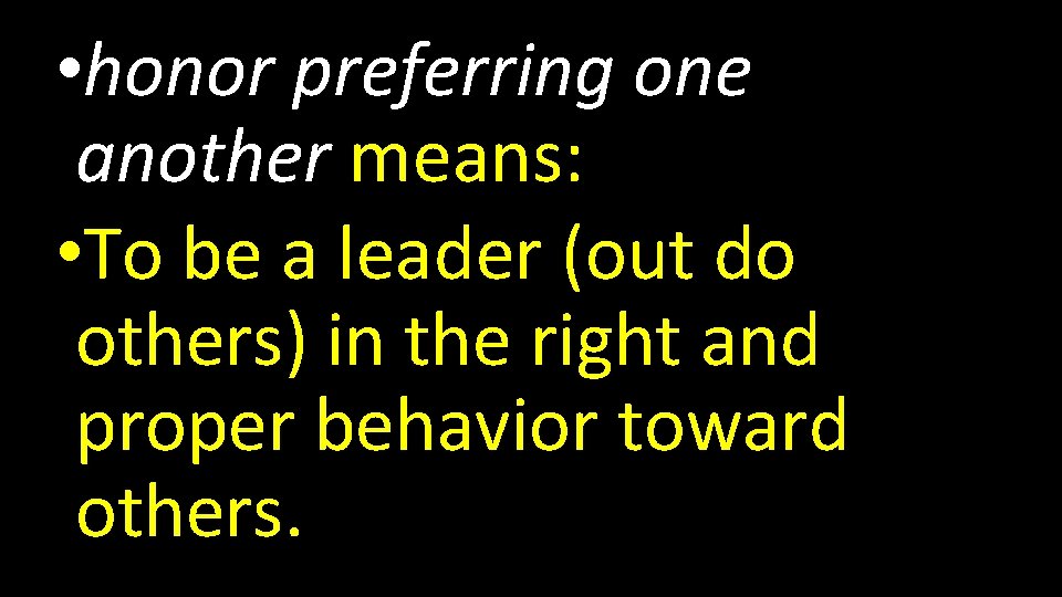  • honor preferring one another means: • To be a leader (out do