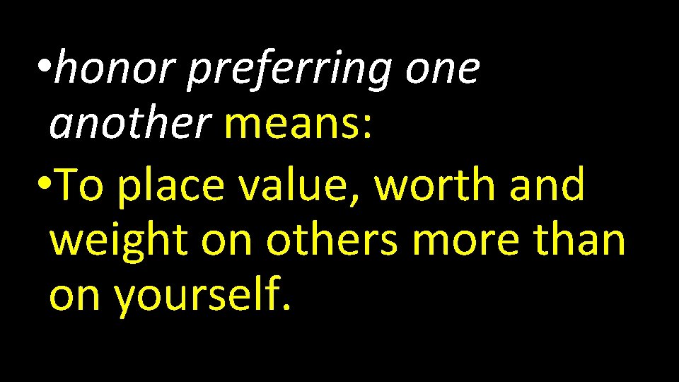  • honor preferring one another means: • To place value, worth and weight
