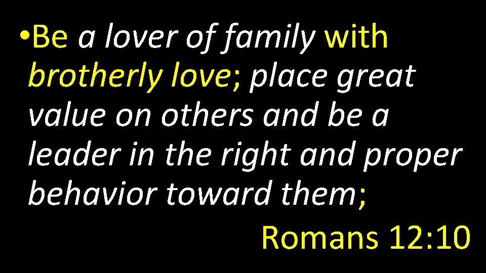  • Be a lover of family with brotherly love; place great value on