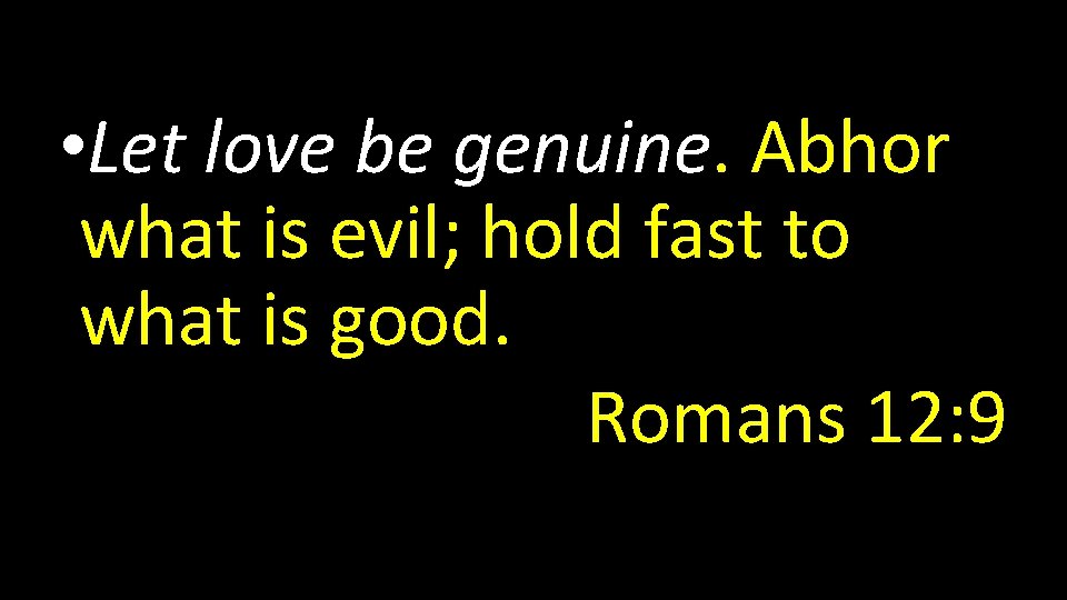  • Let love be genuine. Abhor what is evil; hold fast to what