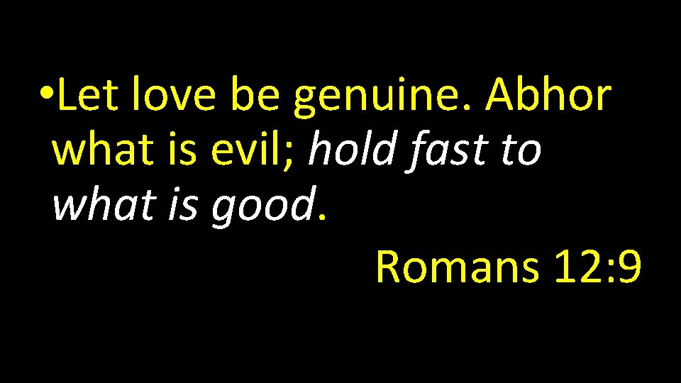  • Let love be genuine. Abhor what is evil; hold fast to what