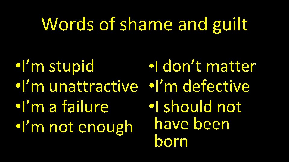 Words of shame and guilt • I’m stupid • I’m unattractive • I’m a