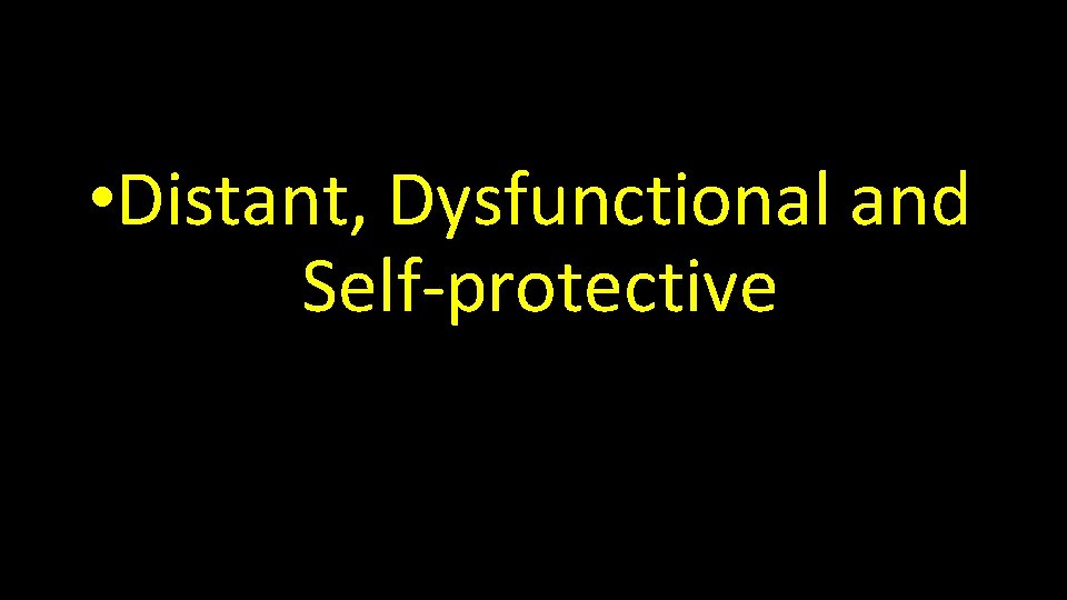  • Distant, Dysfunctional and Self-protective 