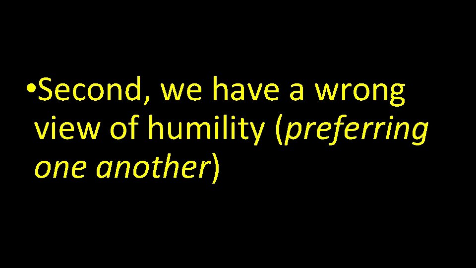  • Second, we have a wrong view of humility (preferring one another) 