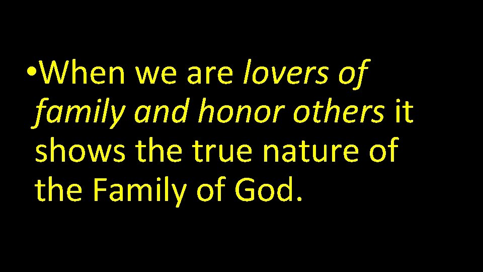  • When we are lovers of family and honor others it shows the