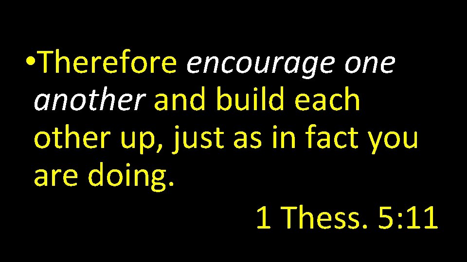  • Therefore encourage one another and build each other up, just as in