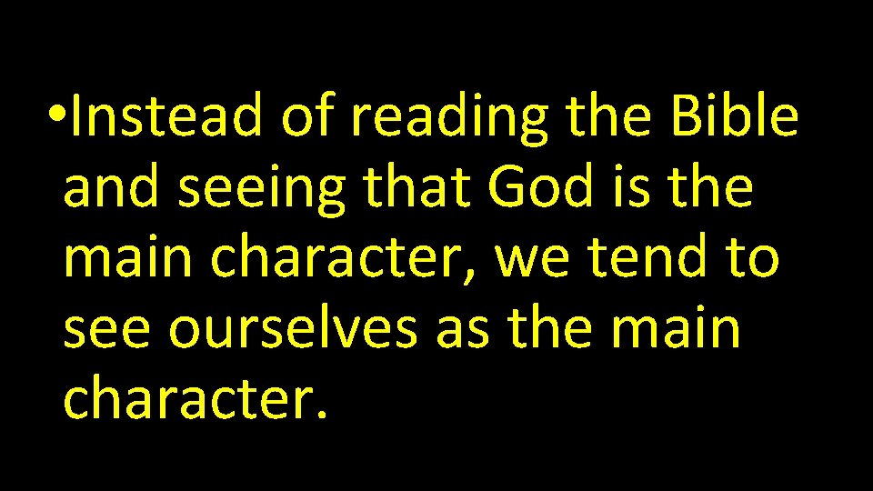  • Instead of reading the Bible and seeing that God is the main