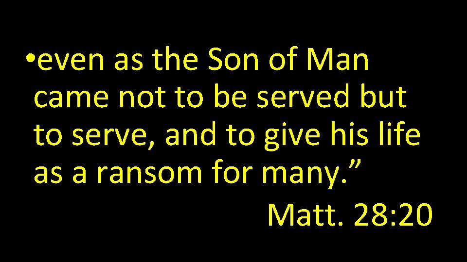  • even as the Son of Man came not to be served but