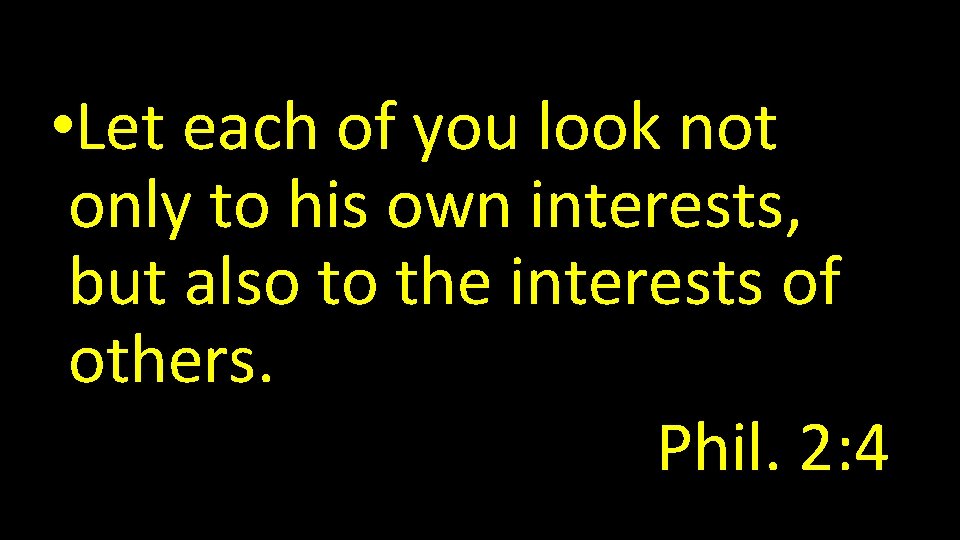  • Let each of you look not only to his own interests, but