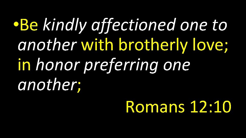  • Be kindly affectioned one to another with brotherly love; in honor preferring