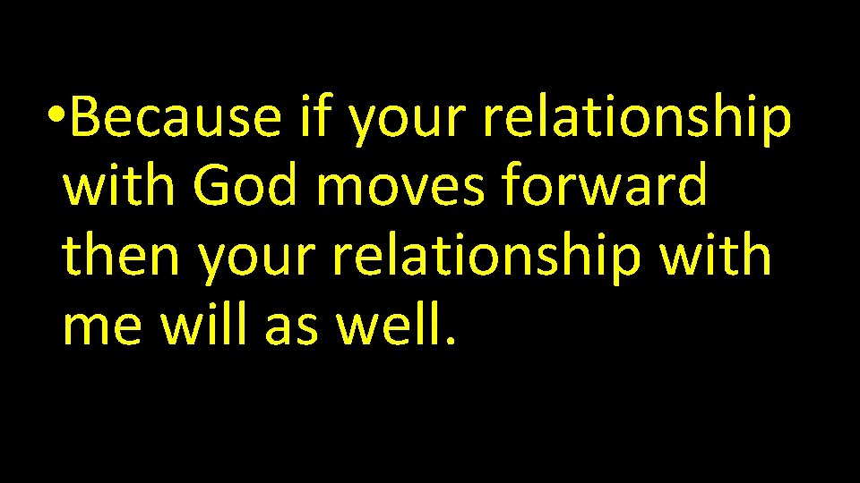  • Because if your relationship with God moves forward then your relationship with