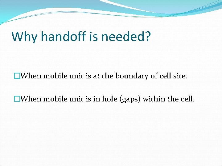 Why handoff is needed? �When mobile unit is at the boundary of cell site.