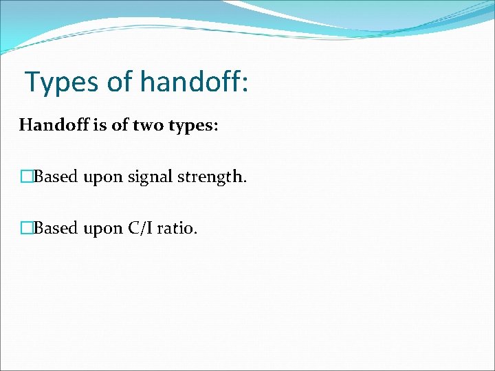 Types of handoff: Handoff is of two types: �Based upon signal strength. �Based upon
