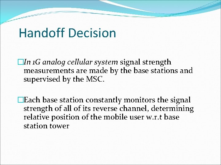 Handoff Decision �In 1 G analog cellular system signal strength measurements are made by