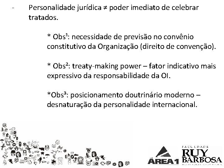 - Personalidade jurídica ≠ poder imediato de celebrar tratados. * Obs¹: necessidade de previsão