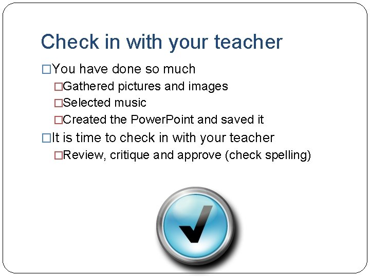 Check in with your teacher �You have done so much �Gathered pictures and images