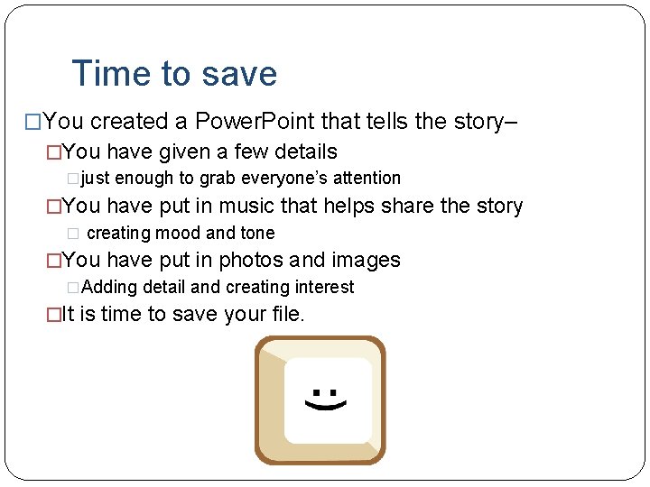 Time to save �You created a Power. Point that tells the story– �You have