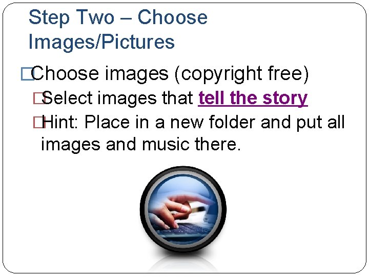 Step Two – Choose Images/Pictures �Choose images (copyright free) �Select images that tell the