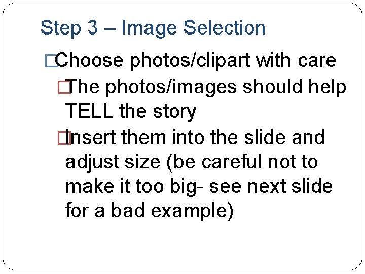 Step 3 – Image Selection �Choose photos/clipart with care �The photos/images should help TELL