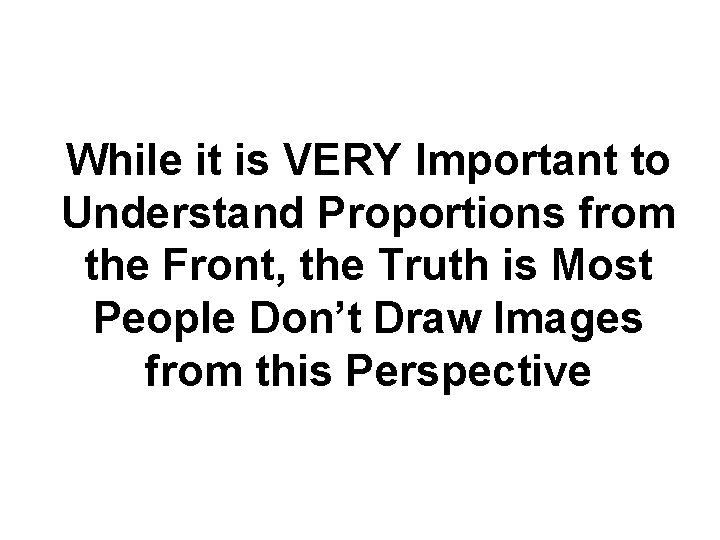 While it is VERY Important to Understand Proportions from the Front, the Truth is